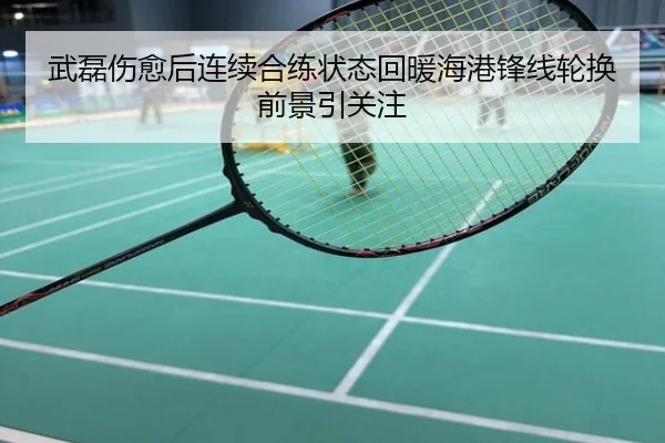 武磊伤愈后连续合练状态回暖海港锋线轮换前景引关注