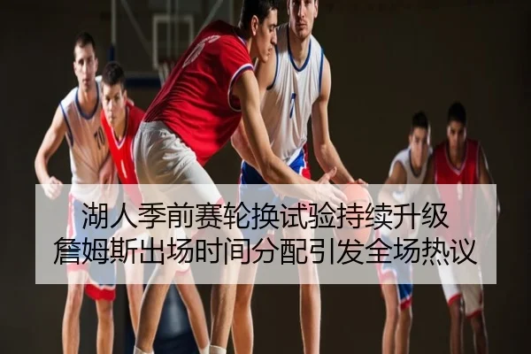 湖人季前赛轮换试验持续升级 詹姆斯出场时间分配引发全场热议